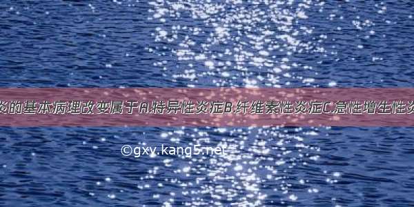 急性肾盂肾炎的基本病理改变属于A.特异性炎症B.纤维素性炎症C.急性增生性炎症D.变态反