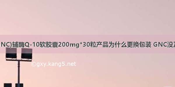 健安喜(GNC)辅酶Q-10软胶囊200mg*30粒产品为什么更换包装 GNC没及时更新？