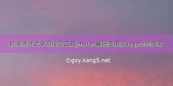 软件测试之学习接口工具jmeter基础使用及soapui的使用