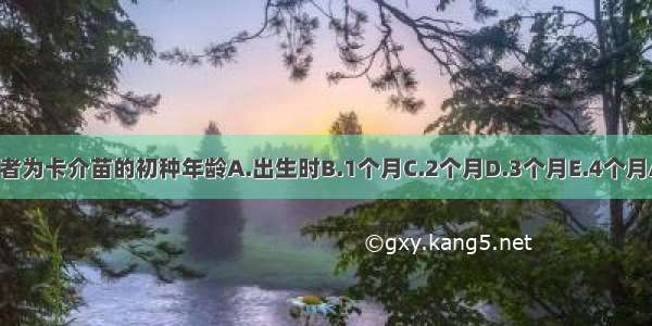 下列何者为卡介苗的初种年龄A.出生时B.1个月C.2个月D.3个月E.4个月ABCDE