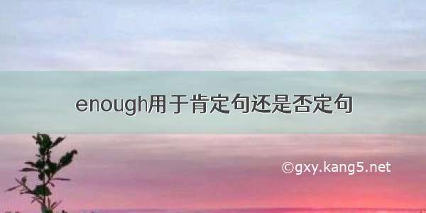 enough用于肯定句还是否定句