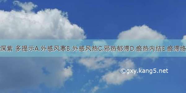 小儿指纹深紫 多提示A.外感风寒B.外感风热C.邪热郁滞D.瘀热内结E.瘀滞络闭ABCDE