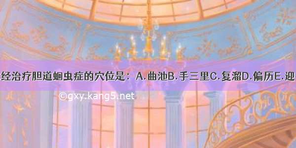 本经治疗胆道蛔虫症的穴位是：A.曲池B.手三里C.复溜D.偏历E.迎香