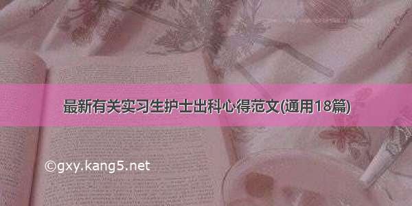 最新有关实习生护士出科心得范文(通用18篇)