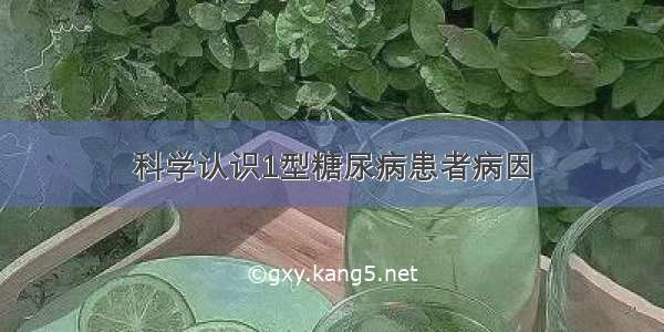 科学认识1型糖尿病患者病因