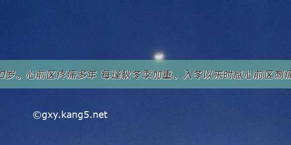 患者 男 60岁。心前区疼痛多年 每逢秋冬季加重。入冬以来时感心前区刺痛 且放射至