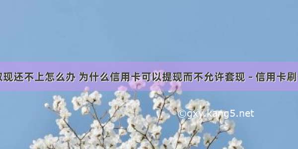 信用卡取现还不上怎么办 为什么信用卡可以提现而不允许套现 – 信用卡刷卡 – 前端