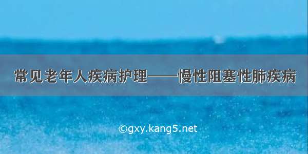 常见老年人疾病护理——慢性阻塞性肺疾病