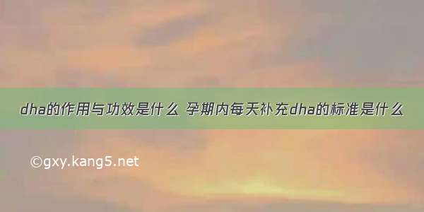 dha的作用与功效是什么 孕期内每天补充dha的标准是什么