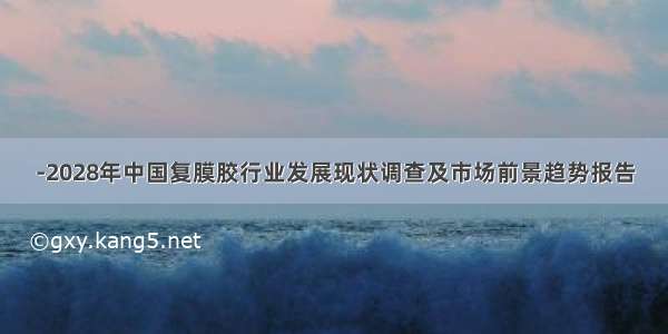 -2028年中国复膜胶行业发展现状调查及市场前景趋势报告