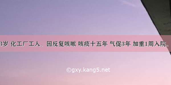 男性 73岁 化工厂工人。因反复咳嗽 咳痰十五年 气促3年 加重1周入院。患者来