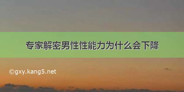 专家解密男性性能力为什么会下降