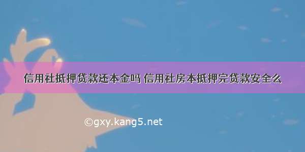 信用社抵押贷款还本金吗 信用社房本抵押完贷款安全么