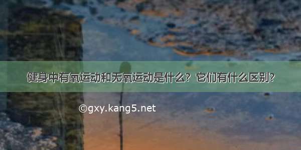 健身中有氧运动和无氧运动是什么？它们有什么区别？