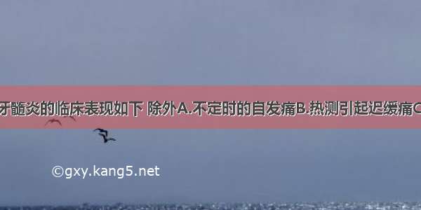 慢性闭锁性牙髓炎的临床表现如下 除外A.不定时的自发痛B.热测引起迟缓痛C.洞内探及穿