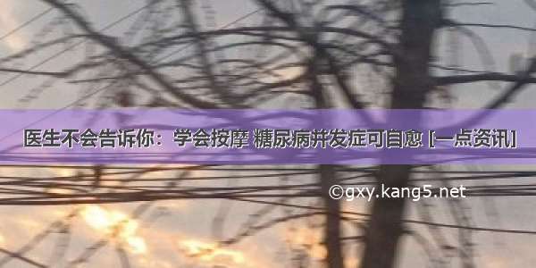 医生不会告诉你：学会按摩 糖尿病并发症可自愈 [一点资讯]