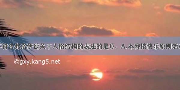 下列说法中不符合弗洛伊德关于人格结构的表述的是()。A.本我按快乐原则活动B.自我按现