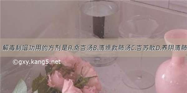 具有养阴清肺 解毒利咽功用的方剂是A.桑杏汤B.清燥救肺汤C.杏苏散D.养阴清肺汤E.麦门冬汤