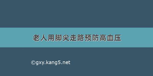 老人用脚尖走路预防高血压