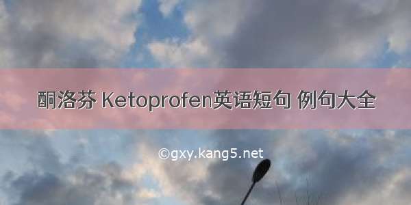 酮洛芬 Ketoprofen英语短句 例句大全