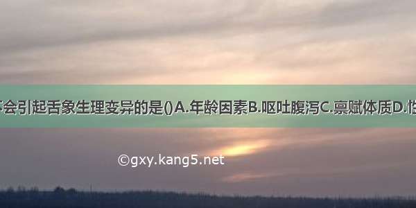 下列各项 不会引起舌象生理变异的是()A.年龄因素B.呕吐腹泻C.禀赋体质D.性别因素E.气