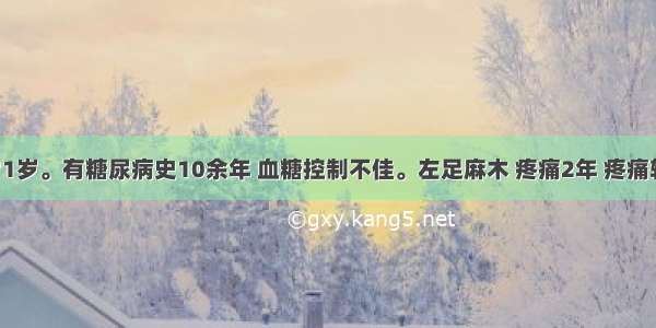 患者男 71岁。有糖尿病史10余年 血糖控制不佳。左足麻木 疼痛2年 疼痛较重 呈持