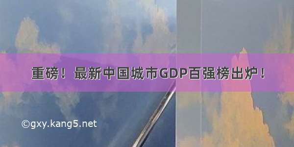 重磅！最新中国城市GDP百强榜出炉！