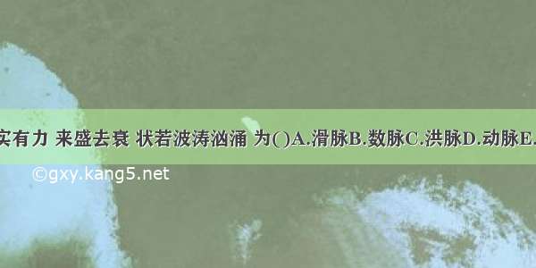 脉体宽大 充实有力 来盛去衰 状若波涛汹涌 为()A.滑脉B.数脉C.洪脉D.动脉E.疾脉ABCDE