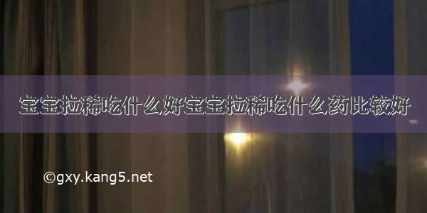 宝宝拉稀吃什么好宝宝拉稀吃什么药比较好