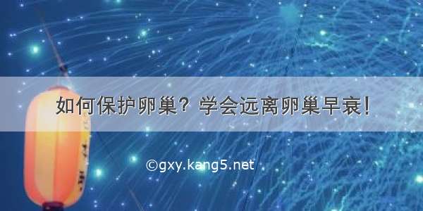 如何保护卵巢？学会远离卵巢早衰！