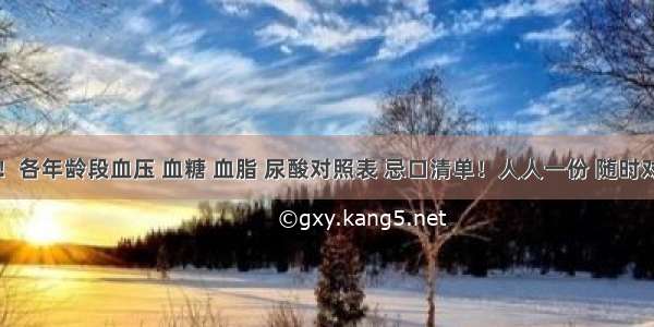 快收好！各年龄段血压 血糖 血脂 尿酸对照表 忌口清单！人人一份 随时对照看看