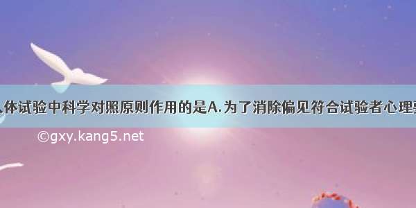 下列不属于人体试验中科学对照原则作用的是A.为了消除偏见符合试验者心理要求B.正确判