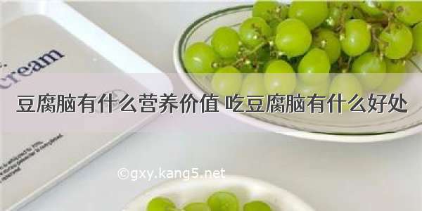 豆腐脑有什么营养价值 吃豆腐脑有什么好处