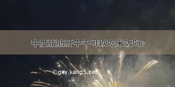 中度脂肪肝中午可以吃米饭吗？