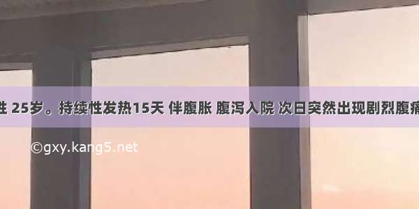 患者 男性 25岁。持续性发热15天 伴腹胀 腹泻入院 次日突然出现剧烈腹痛。查体：