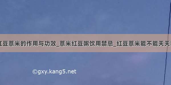 红豆薏米的作用与功效_薏米红豆粥饮用禁忌_红豆薏米能不能天天喝