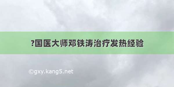 ?国医大师邓铁涛治疗发热经验