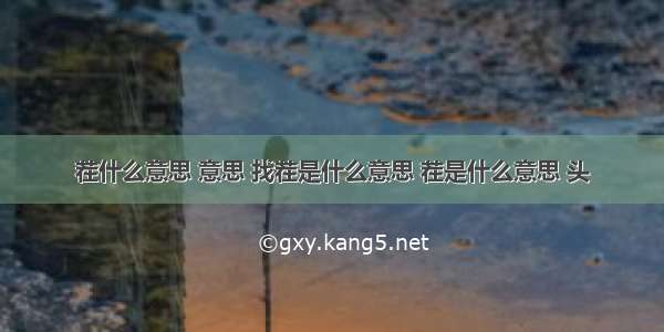 茬什么意思 意思 找茬是什么意思 茬是什么意思 头