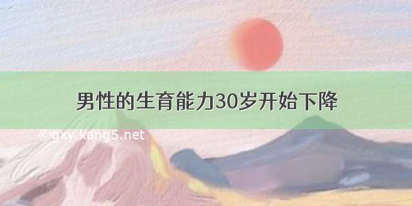 男性的生育能力30岁开始下降