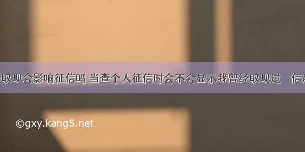 用信用卡取现会影响征信吗 当查个人征信时会不会显示我曾经取现过 – 信用卡刷卡 