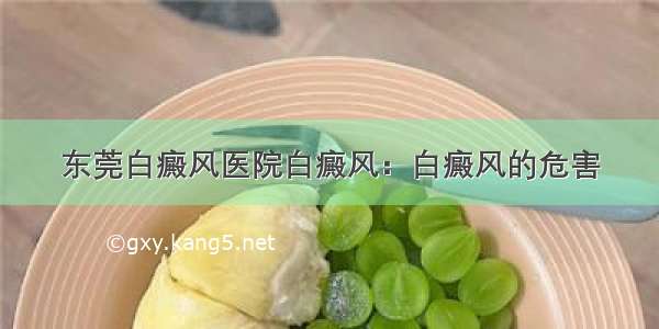 东莞白癜风医院白癜风：白癜风的危害