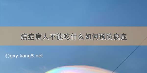 癌症病人不能吃什么如何预防癌症