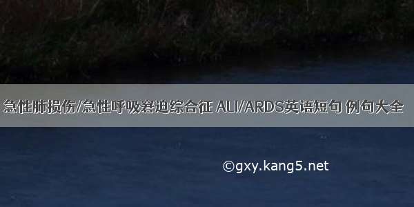 急性肺损伤/急性呼吸窘迫综合征 ALI/ARDS英语短句 例句大全