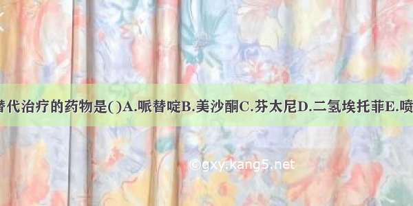 用于吗啡成瘾替代治疗的药物是()A.哌替啶B.美沙酮C.芬太尼D.二氢埃托菲E.喷他佐辛ABCDE