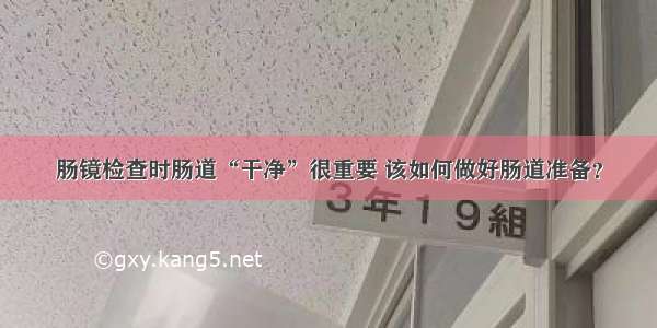 肠镜检查时肠道“干净”很重要 该如何做好肠道准备？