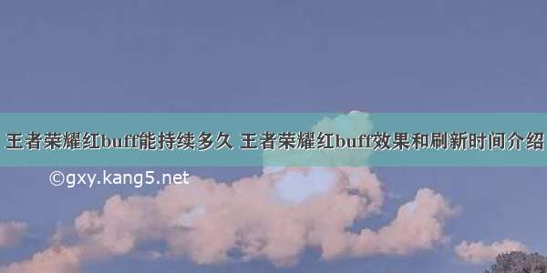 王者荣耀红buff能持续多久 王者荣耀红buff效果和刷新时间介绍