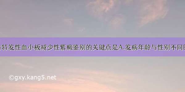 过敏性紫癜与特发性血小板减少性紫癜鉴别的关键点是A.发病年龄与性别不同B.紫癜的部位