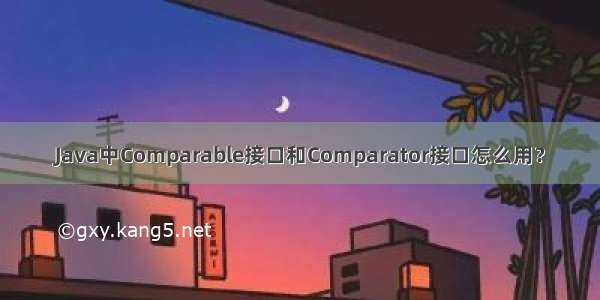 Java中Comparable接口和Comparator接口怎么用？