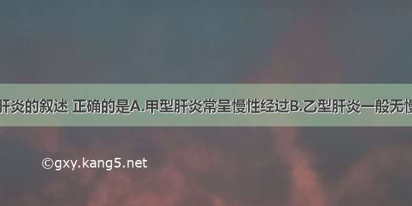 有关病毒性肝炎的叙述 正确的是A.甲型肝炎常呈慢性经过B.乙型肝炎一般无慢性经过C.丁