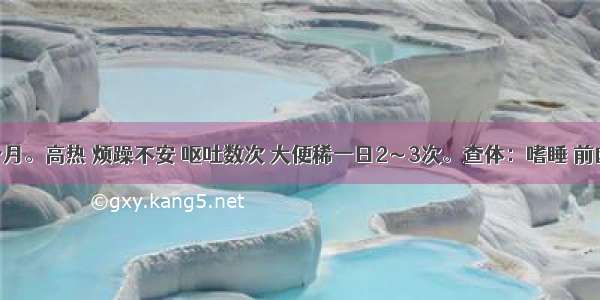 患儿 9个月。高热 烦躁不安 呕吐数次 大便稀一日2～3次。查体：嗜睡 前囟稍紧张